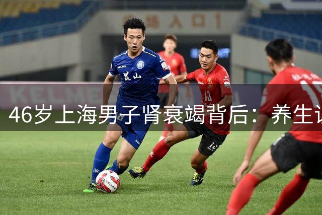 46岁上海男子肾衰竭背后：养生误区敲响警钟